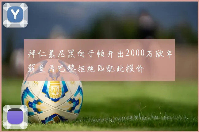 拜仁慕尼黑向于帕开出2000万欧年薪皇马巴黎拒绝匹配此报价