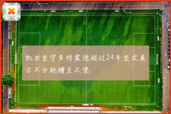 凯尔坚守多特蒙德超过24年坚定表示不会跳槽至汉堡