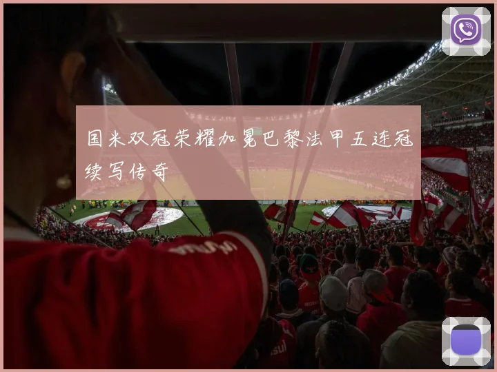 国米双冠荣耀加冕巴黎法甲五连冠续写传奇
