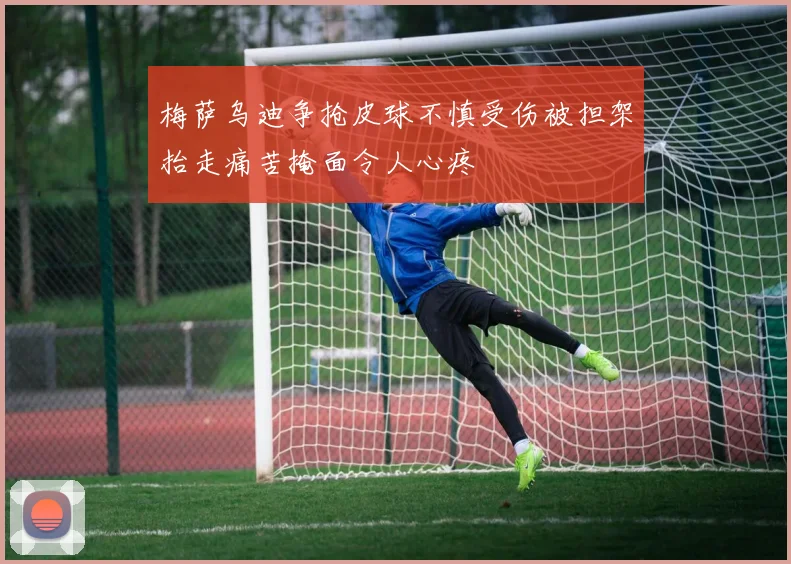 梅萨乌迪争抢皮球不慎受伤被担架抬走痛苦掩面令人心疼